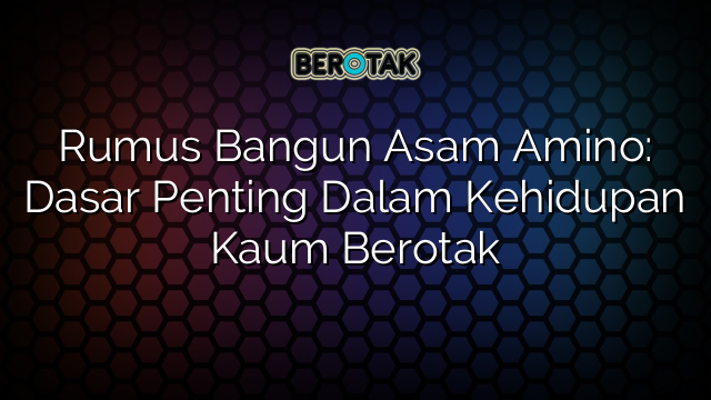 Rumus Bangun Asam Amino: Dasar Penting Dalam Kehidupan Kaum Berotak