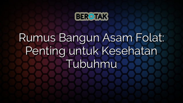 Rumus Bangun Asam Folat: Penting untuk Kesehatan Tubuhmu