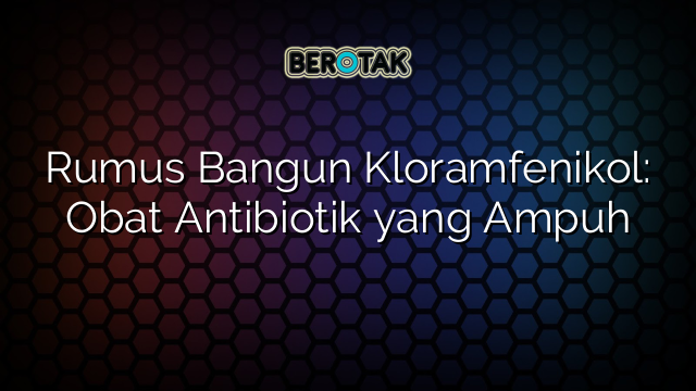 Rumus Bangun Kloramfenikol: Obat Antibiotik yang Ampuh