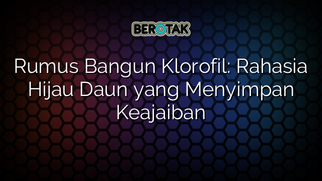 Rumus Bangun Klorofil: Rahasia Hijau Daun yang Menyimpan Keajaiban