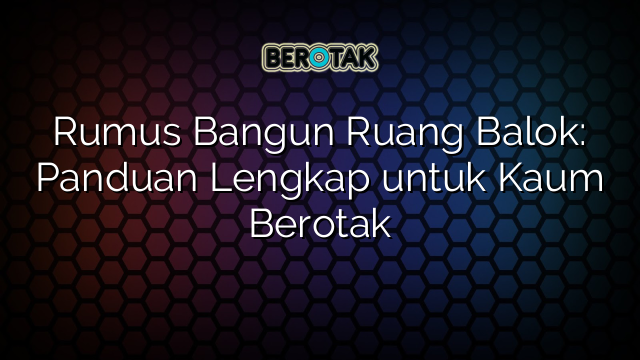 Rumus Bangun Ruang Balok: Panduan Lengkap untuk Kaum Berotak