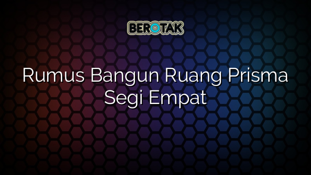 Rumus Bangun Ruang Prisma Segi Empat