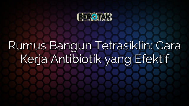 Rumus Bangun Tetrasiklin: Cara Kerja Antibiotik yang Efektif