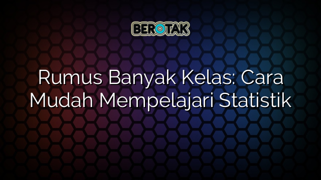 Rumus Banyak Kelas: Cara Mudah Mempelajari Statistik