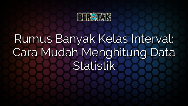 Rumus Banyak Kelas Interval: Cara Mudah Menghitung Data Statistik