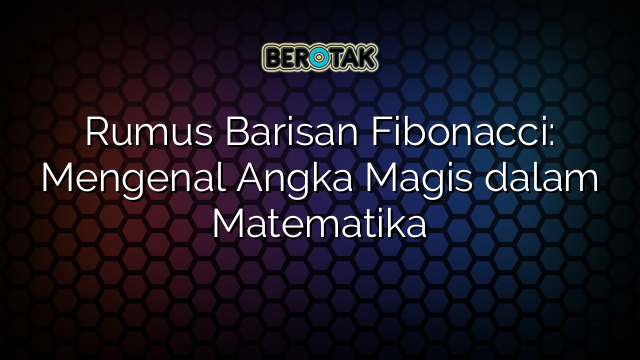 Rumus Barisan Fibonacci: Mengenal Angka Magis dalam Matematika