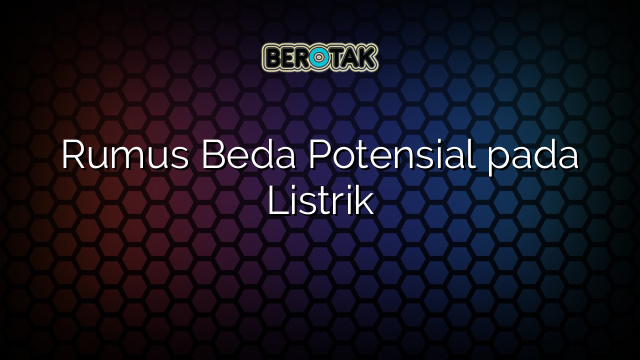 Rumus Beda Potensial pada Listrik