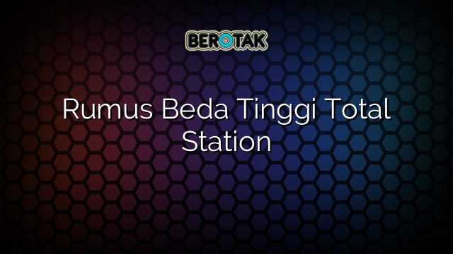 Rumus Beda Tinggi Total Station