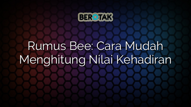 Rumus Bee: Cara Mudah Menghitung Nilai Kehadiran