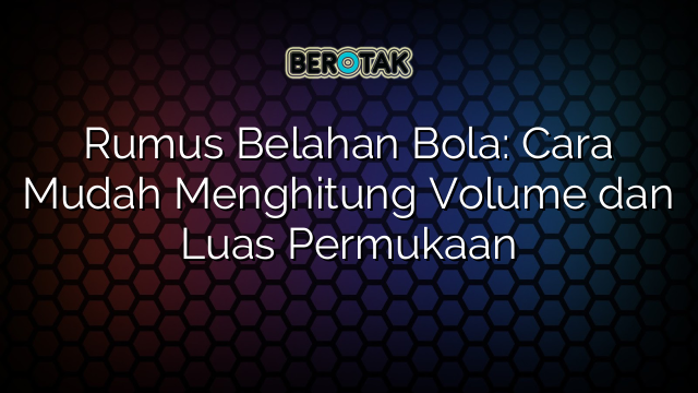 Rumus Belahan Bola: Cara Mudah Menghitung Volume dan Luas Permukaan