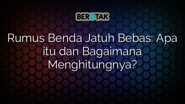 Rumus Benda Jatuh Bebas: Apa itu dan Bagaimana Menghitungnya?