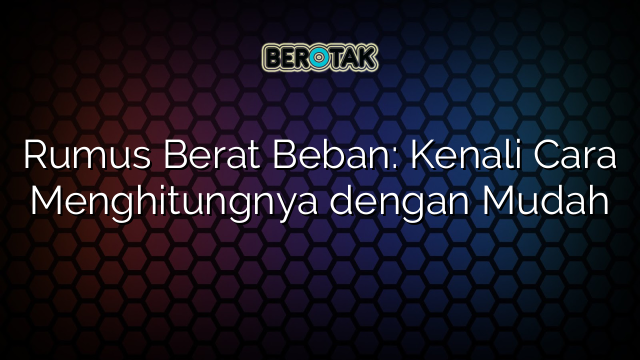 Rumus Berat Beban: Kenali Cara Menghitungnya dengan Mudah