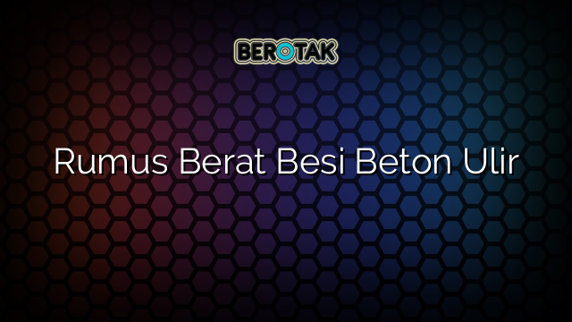 Rumus Berat Besi Beton Ulir