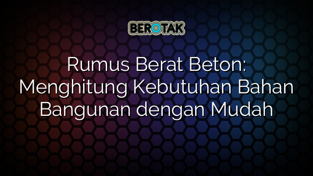 Rumus Berat Beton: Menghitung Kebutuhan Bahan Bangunan dengan Mudah