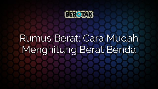 Rumus Berat: Cara Mudah Menghitung Berat Benda