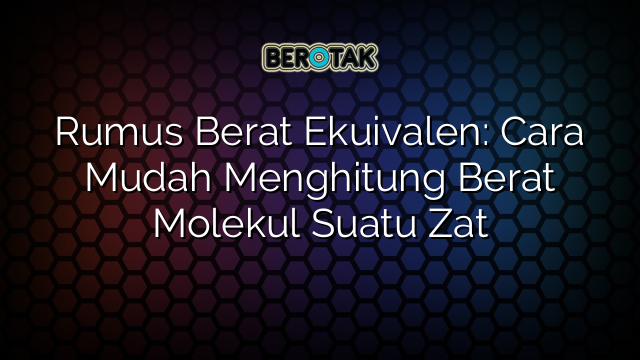 Rumus Berat Ekuivalen: Cara Mudah Menghitung Berat Molekul Suatu Zat