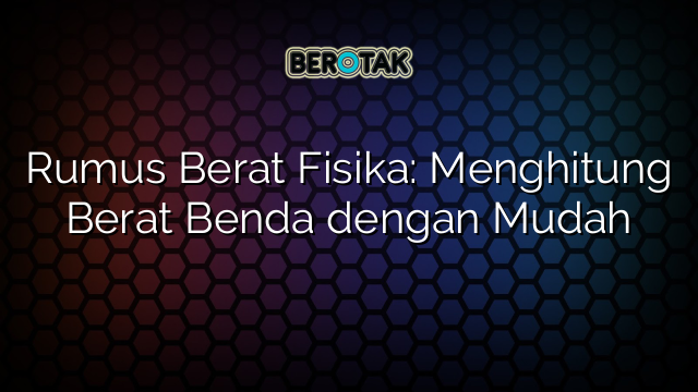 Rumus Berat Fisika: Menghitung Berat Benda dengan Mudah