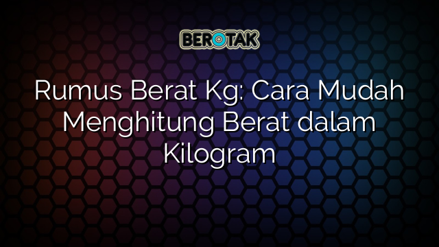 Rumus Berat Kg: Cara Mudah Menghitung Berat dalam Kilogram