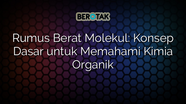 Rumus Berat Molekul: Konsep Dasar untuk Memahami Kimia Organik