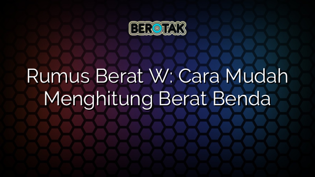 Rumus Berat W: Cara Mudah Menghitung Berat Benda