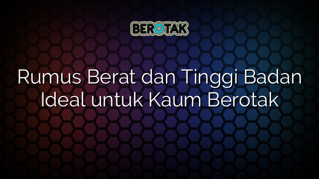 Rumus Berat dan Tinggi Badan Ideal untuk Kaum Berotak