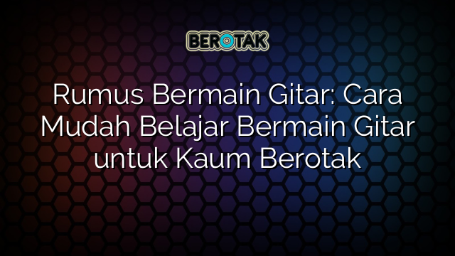 Rumus Bermain Gitar: Cara Mudah Belajar Bermain Gitar untuk Kaum Berotak