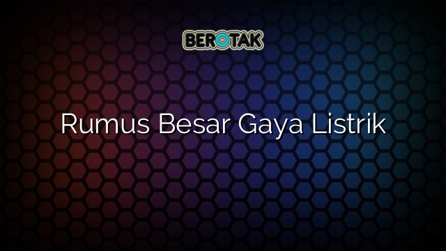 Rumus Besar Gaya Listrik