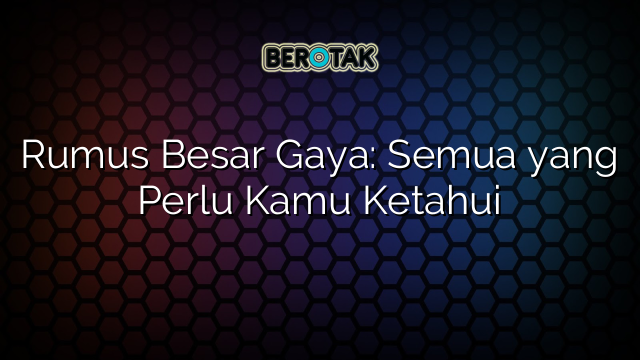 Rumus Besar Gaya: Semua yang Perlu Kamu Ketahui