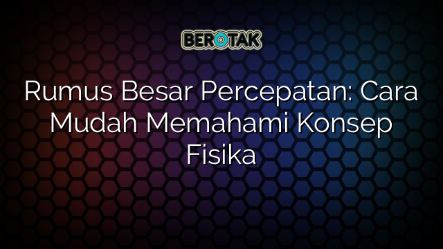 Rumus Besar Percepatan: Cara Mudah Memahami Konsep Fisika