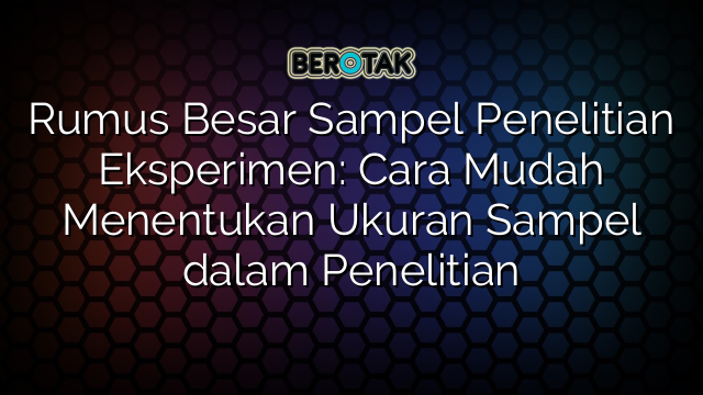 Rumus Besar Sampel Penelitian Eksperimen: Cara Mudah Menentukan Ukuran Sampel dalam Penelitian