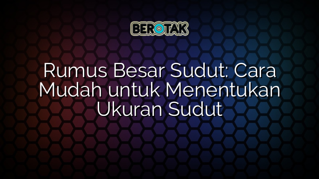 Rumus Besar Sudut: Cara Mudah untuk Menentukan Ukuran Sudut