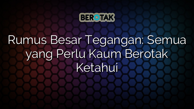 Rumus Besar Tegangan: Semua yang Perlu Kaum Berotak Ketahui