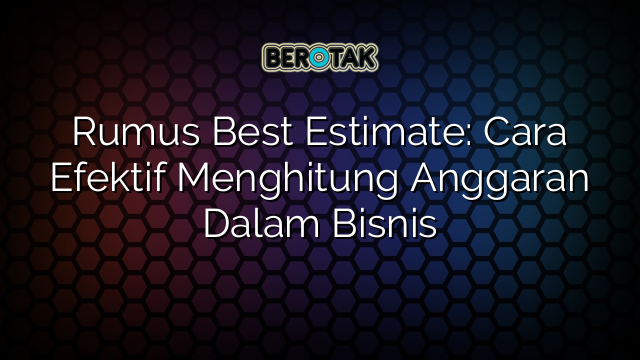 Rumus Best Estimate: Cara Efektif Menghitung Anggaran Dalam Bisnis