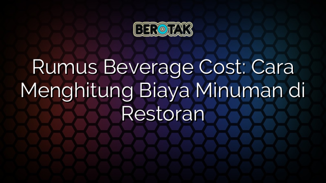 Rumus Beverage Cost: Cara Menghitung Biaya Minuman di Restoran