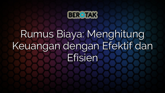 Rumus Biaya: Menghitung Keuangan dengan Efektif dan Efisien