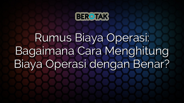 Rumus Biaya Operasi: Bagaimana Cara Menghitung Biaya Operasi dengan Benar?