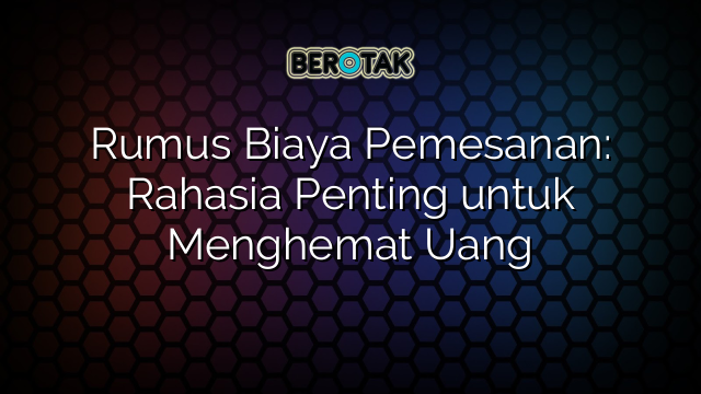 Rumus Biaya Pemesanan: Rahasia Penting untuk Menghemat Uang