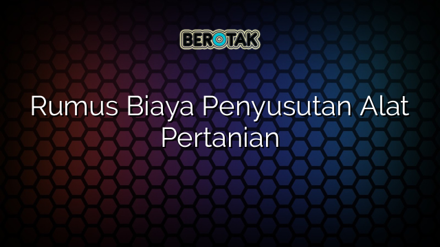 Rumus Biaya Penyusutan Alat Pertanian