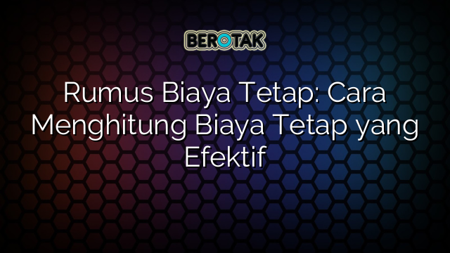 Rumus Biaya Tetap: Cara Menghitung Biaya Tetap yang Efektif