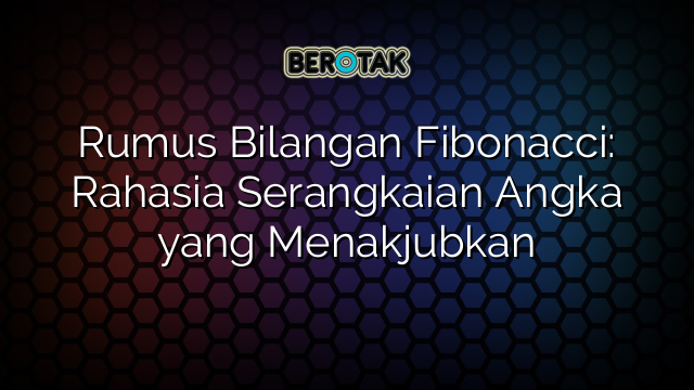 Rumus Bilangan Fibonacci: Rahasia Serangkaian Angka yang Menakjubkan