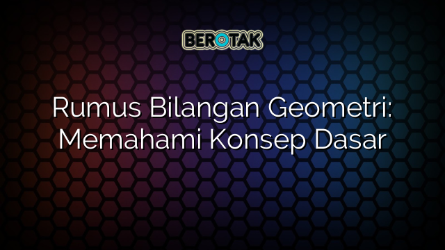 Rumus Bilangan Geometri: Memahami Konsep Dasar