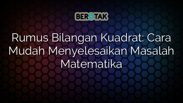 Rumus Bilangan Kuadrat: Cara Mudah Menyelesaikan Masalah Matematika