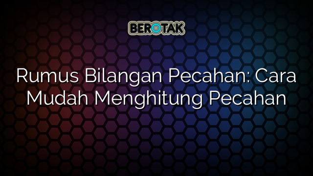 Rumus Bilangan Pecahan: Cara Mudah Menghitung Pecahan