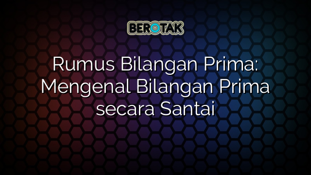 Rumus Bilangan Prima: Mengenal Bilangan Prima secara Santai