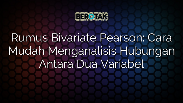 Rumus Bivariate Pearson: Cara Mudah Menganalisis Hubungan Antara Dua Variabel