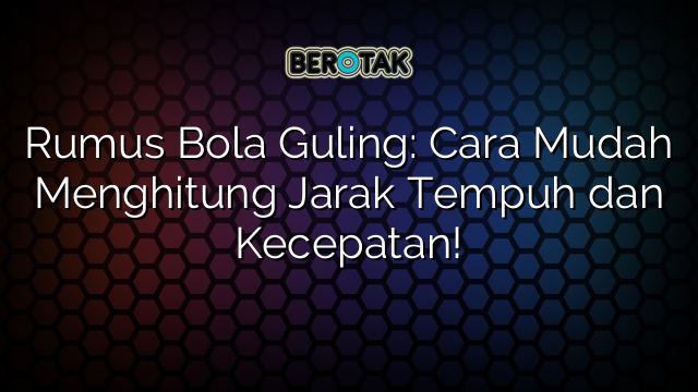 Rumus Bola Guling: Cara Mudah Menghitung Jarak Tempuh dan Kecepatan!