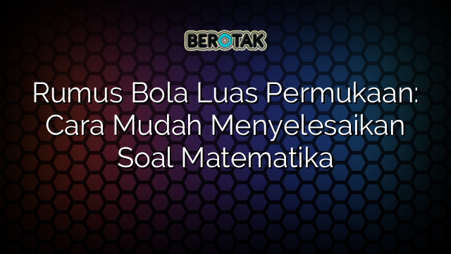 Rumus Bola Luas Permukaan: Cara Mudah Menyelesaikan Soal Matematika