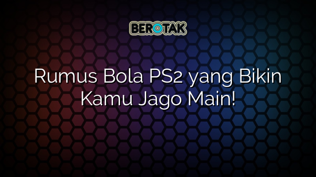 Rumus Bola PS2 yang Bikin Kamu Jago Main!