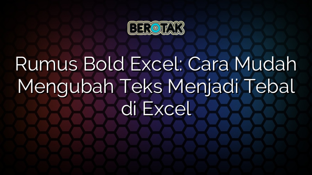 Rumus Bold Excel: Cara Mudah Mengubah Teks Menjadi Tebal di Excel