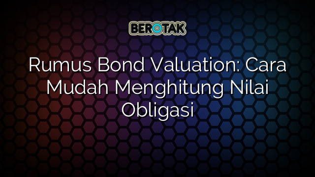 Rumus Bond Valuation: Cara Mudah Menghitung Nilai Obligasi